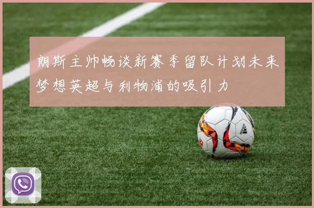 朗斯主帅畅谈新赛季留队计划未来梦想英超与利物浦的吸引力