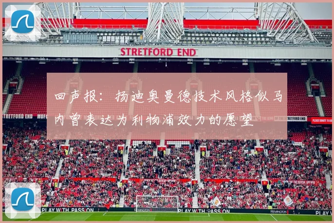 回声报：扬迪奥曼德技术风格似马内曾表达为利物浦效力的愿望