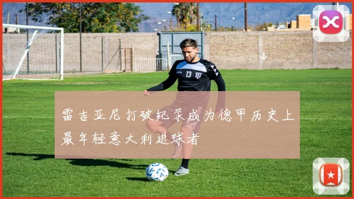 雷吉亚尼打破纪录成为德甲历史上最年轻意大利进球者