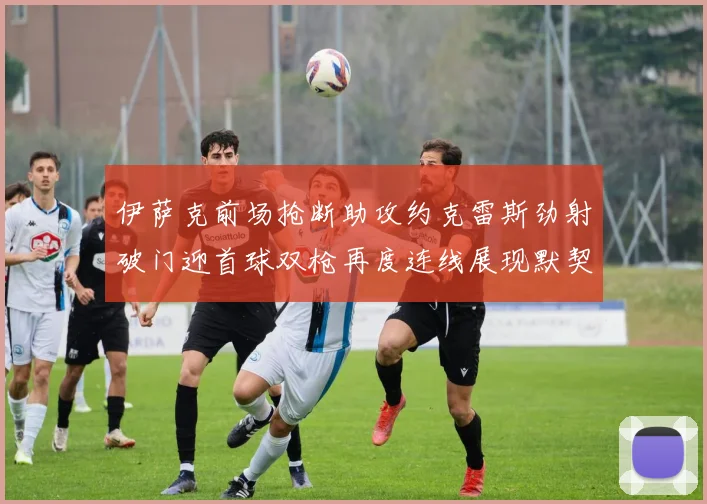 伊萨克前场抢断助攻约克雷斯劲射破门迎首球双枪再度连线展现默契
