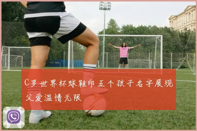 C罗世界杯球鞋印五个孩子名字展现父爱温情无限