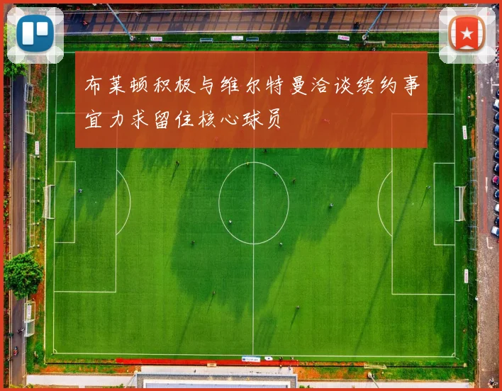 布莱顿积极与维尔特曼洽谈续约事宜力求留住核心球员