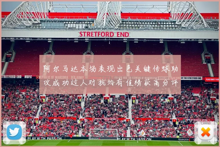 阿尔马达本场表现出色关键传球助攻成功过人对抗均有佳绩获高分评价