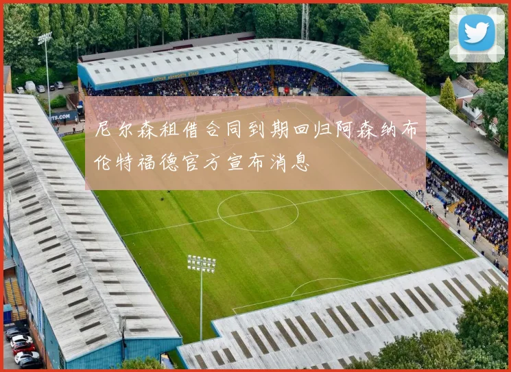尼尔森租借合同到期回归阿森纳布伦特福德官方宣布消息