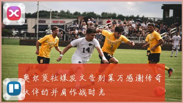 奥尔莫社媒发文告别莱万感谢传奇伙伴的并肩作战时光