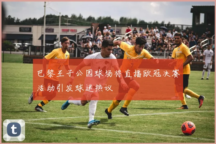 巴黎王子公园球场将直播欧冠决赛活动引发球迷热议